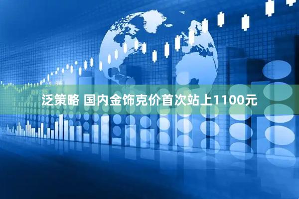 泛策略 国内金饰克价首次站上1100元