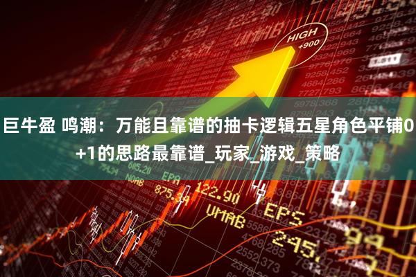 巨牛盈 鸣潮：万能且靠谱的抽卡逻辑五星角色平铺0+1的思路最靠谱_玩家_游戏_策略