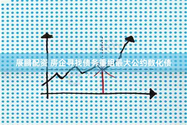 展鵬配资 房企寻找债务重组最大公约数化债