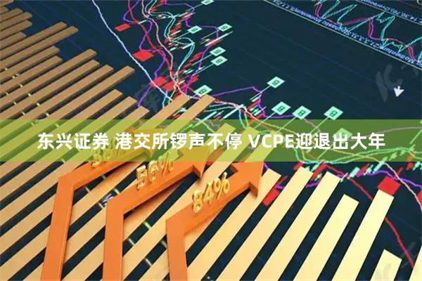 东兴证券 港交所锣声不停 VCPE迎退出大年