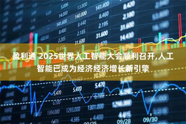 盈利通 2025世界人工智能大会顺利召开,人工智能已成为经济经济增长新引擎