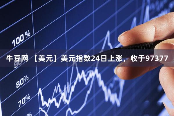 牛豆网 【美元】美元指数24日上涨，收于97377