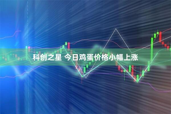 科创之星 今日鸡蛋价格小幅上涨