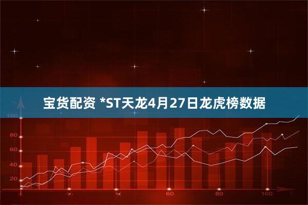 宝货配资 *ST天龙4月27日龙虎榜数据