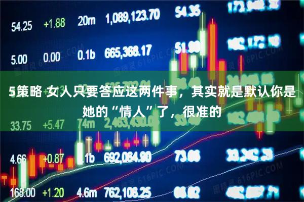 5策略 女人只要答应这两件事，其实就是默认你是她的“情人”了，很准的
